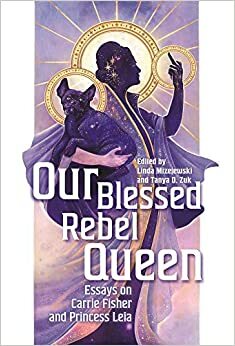 Our Blessed Rebel Queen: Essays on Carrie Fisher and Princess Leia by Ken Feil, Jennifer M Fogel, Sejung Park, Linda Mizejewski, Andrew Kemp-Wilcox, Maghan Molloy Jackson, Tanya D Zuk, Kristen Anderson Wagner, Philipp Dominik Keidl, Slade Kinnecott, Cynthia A Hoffner