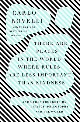 There Are Places in the World Where Rules Are Less Important Than Kindness: And Other Thoughts on Physics, Philosophy, and the World by Carlo Rovelli