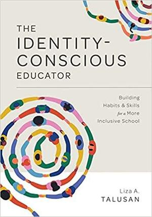 The Identity-Conscious Educator: Building Habits and Skills for a More Inclusive School by Liza A. Talusan