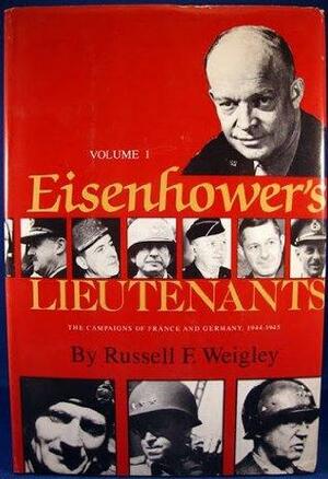 Eisenhower's Lieutenants: The Campaign of France and Germany, 1944-1945 by Russell F. Weigley