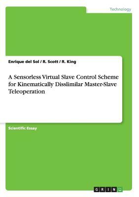 A Sensorless Virtual Slave Control Scheme for Kinematically Disslimilar Master-Slave Teleoperation by Enrique Del Sol, R. Scott, R. King