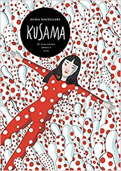 Kusama. Ossessioni, passione, arte by Elisa Macellari