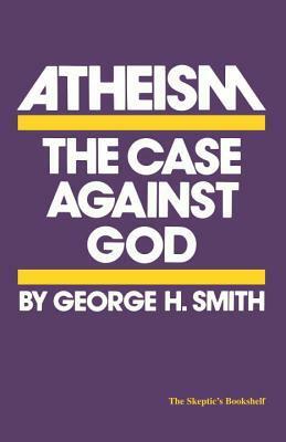 Atheism: The Case Against God by George H. Smith