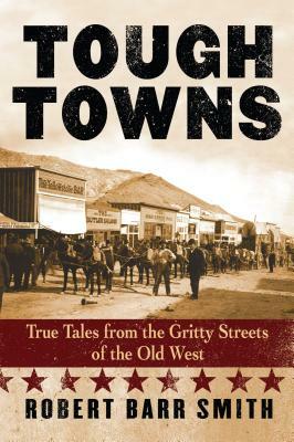 Tough Towns: True Tales from the Gritty Streets of the Old West by Robert Barr Smith