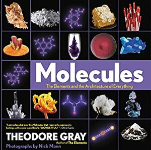 Molecules: The Elements and the Architecture of Everything by Theodore Gray, Nick Mann