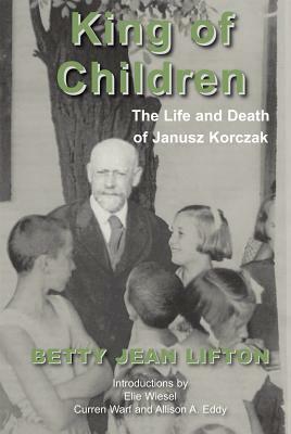King of Children: The Life and Death of Janusz Korczak by Betty Jean Lifton