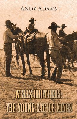 Wells Brothers: The Young Cattle Kings by Andy Adams