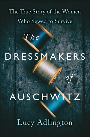 The Dressmakers of Auschwitz by Lucy Adlington