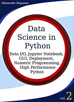 Data Science in Python, Volume 2: Data I/O, Jupyter Notebook, GUI, Deployment, Numeric Programming, High Performance Python by Alexander Stepanov