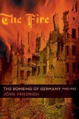 THE FIRE - THE BOMBING OF GERMANY 1940-1945 by Jörg Friedrich