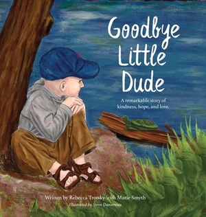Goodbye Little Dude: A remarkable story of kindness, hope, and love. by Marie Smyth, Rebecca Trotsky