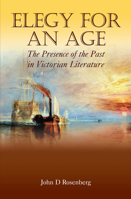 Elegy for an Age: The Presence of the Past in Victorian Literature by John D. Rosenberg