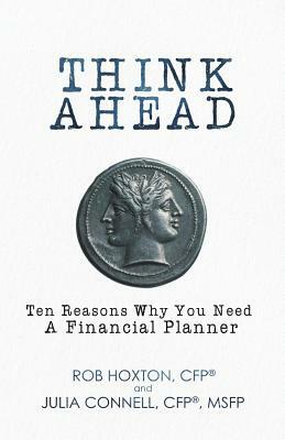 Think Ahead: Ten Reasons Why You Need a Financial Planner by Rob Hoxton, Julia Connell