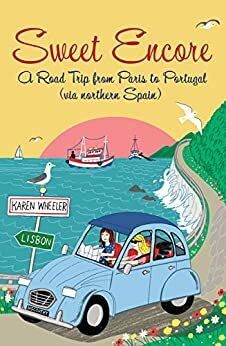 Sweet Encore: A Road Trip from Paris to Portugal, via northern Spain by Karen Wheeler