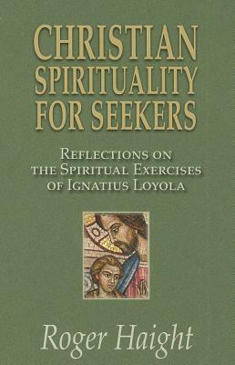 Christian Spirituality for Seekers: Reflections on the Spiritual Exercises of Ignatius Loyola by Roger Haight