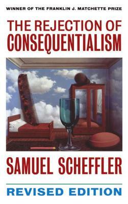 The Rejection of Consequentialism: A Philosophical Investigation of the Considerations Underlying Rival Moral Conceptions by Samuel Scheffler