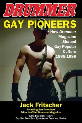 Gay Pioneers: How Drummer Magazine Shaped Gay Popular Culture 1965-1999 by Jack Fritscher