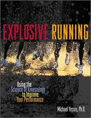 Explosive Running: Using the Science of Kinesiology to Improve Your Performance by Michael Yessis