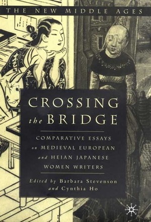 Crossing the Bridge: Comparative Essays on Medieval European and Heian Japanese Women Writers by Cynthia Ho, Barbara Stevenson