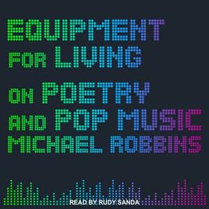 Equipment for Living: On Poetry and Pop Music by Michael Robbins