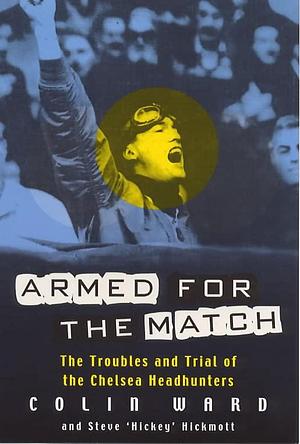 Armed for the Match: The Troubles and Trial of the Chelsea Headhunters by Colin Ward, Steve Hickmott