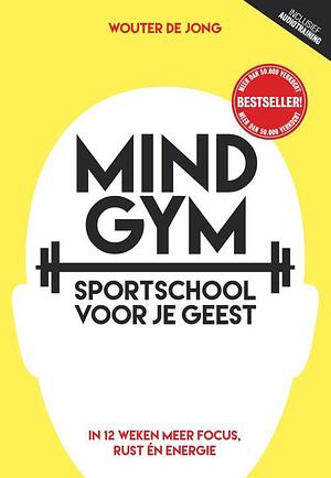 Mindgym: Sportschool voor je geest: In 12 weken meer focus, rust én energie by Wouter de Jong