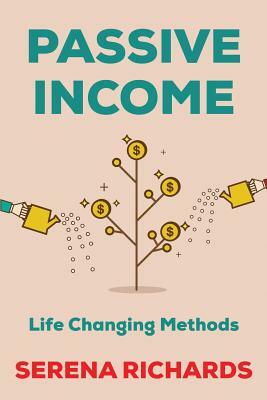 Passive Income: How to Passively Make $1K - $10K a Month in as Little as 90 Days: Life Changing Methods To Achieve Financial Freedom by Serena Richards