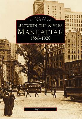 Manhattan: Between the Rivers, 1880-1920 by Jeff Hirsh
