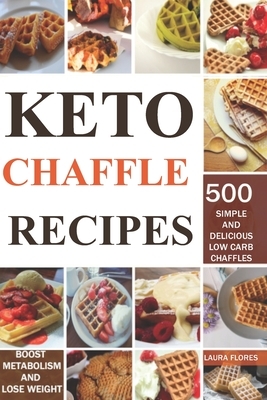 Keto Chaffle Recipes: 500 Simple And Delicious Low Carb Chaffles to Lose Weight and Boost Metabolism by Laura Flores