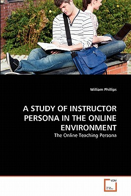 A Study of Instructor Persona in the Online Environment by William Phillips