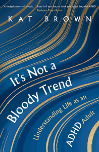 It's Not A Bloody Trend: Understanding Life as an ADHD Adult by Kat Brown