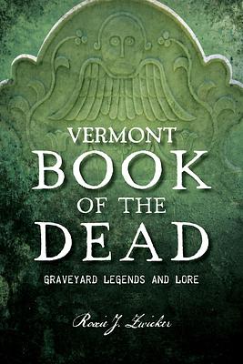 Vermont Book of the Dead: Graveyard Legends and Lore by Roxie J. Zwicker