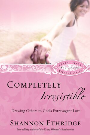 Completely Irresistible: Drawing Others to God's Extravagant Love by Shannon Ethridge