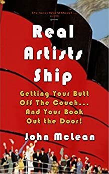 Real Artists Ship: Getting Your Butt Off The Couch...And Your Book Out The Door by John McLean