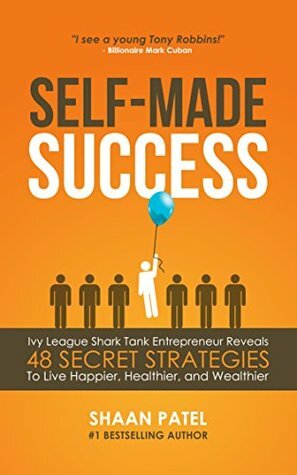 Self-Made Success: Ivy League Shark Tank Entrepreneur Reveals 48 Secret Strategies To Live Happier, Healthier, And Wealthier by Shaan Patel