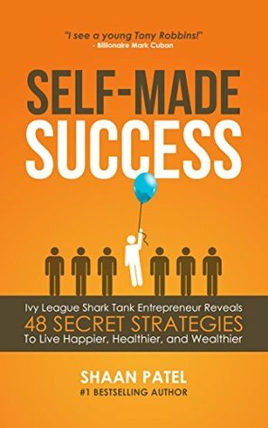 Self-Made Success: Ivy League Shark Tank Entrepreneur Reveals 48 Secret Strategies To Live Happier, Healthier, And Wealthier by Shaan Patel