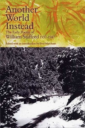 Another World Instead: The Early Poems of William Stafford, 1937-1947 by William Stafford, Fred Marchant