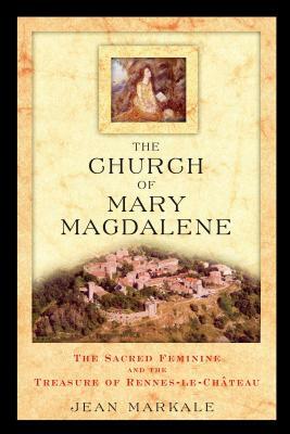 The Church of Mary Magdalene: The Sacred Feminine and the Treasure of Rennes-Le-Chateau by Jean Markale