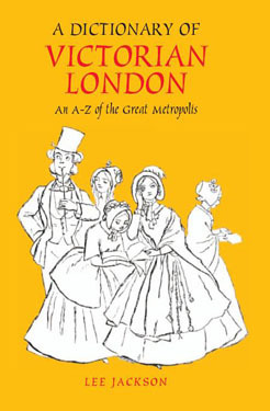A Dictionary of Victorian London: An A-Z of the Great Metropolis by Lee Jackson
