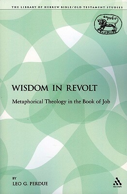 Wisdom in Revolt: Metaphorical Theology in the Book of Job by Leo G. Perdue