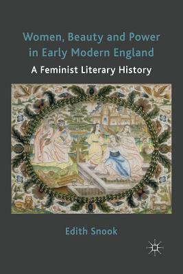 Women, Beauty and Power in Early Modern England: A Feminist Literary History by Edith Snook