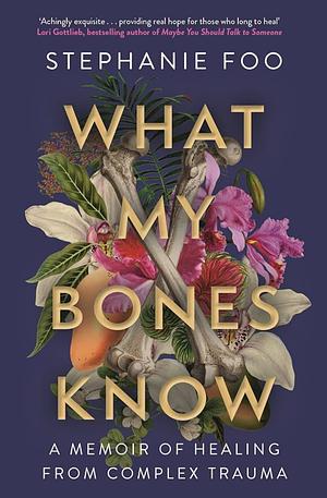 What My Bones Know: A Memoir of Healing from Complex Trauma by Stephanie Foo