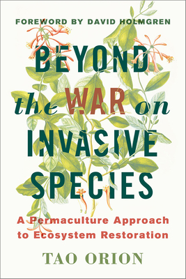 Beyond the War on Invasive Species: A Permaculture Approach to Ecosystem Restoration by Tao Orion