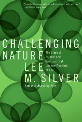 Challenging Nature: The Clash of Science and Spirituality at the New Frontiers of Life by Lee M. Silver