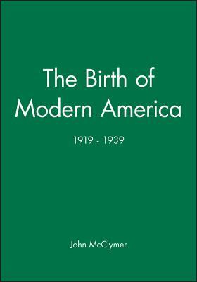 The Birth of Modern America: 1919 - 1939 by John McClymer