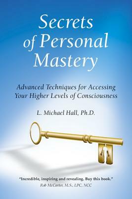 Secrets of Personal Mastery: Advanced Techniques for Accessing Your Higher Levels of Consciousness by L. Michael Hall