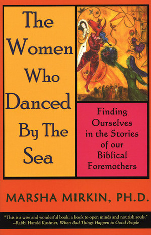 The Women Who Danced by the Sea: Finding Ourselves in the Stories of our Biblical Foremothers by Marsha Pravder Mirkin