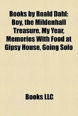 Books by Roald Dahl: Boy, the Mildenhall Treasure, My Year, Memories With Food at Gipsy House, Going Solo by Books LLC