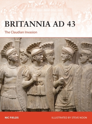 Britannia Ad 43: The Claudian Invasion by Steve Noon, Nic Fields