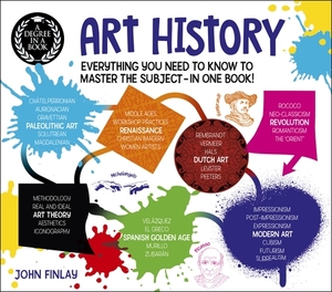 A Degree in a Book: Art History: Everything You Need to Know to Master the Subject - In One Book! by John Finlay